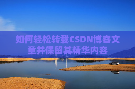 如何轻松转载CSDN博客文章并保留其精华内容