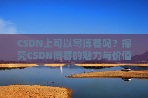 CSDN上可以写博客吗？探究CSDN博客的魅力与价值